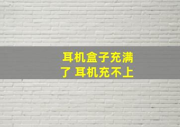 耳机盒子充满了 耳机充不上